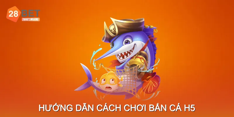 Hướng dẫn cách chơi Bắn Cá H5