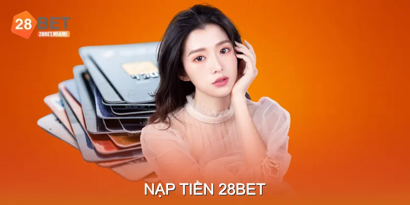 Nạp Tiền 28BET Trải Nghiệm Thanh Toán Mượt Mà, Tiện Lợi